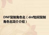 DNF复制角色名（dnf如何复制角色名简介介绍）