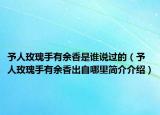 予人玫瑰手有余香是谁说过的（予人玫瑰手有余香出自哪里简介介绍）