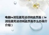 电脑ie浏览器无法访问此页面（ie浏览器无法访问此页面怎么办简介介绍）
