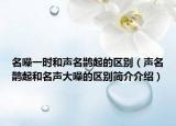 名噪一时和声名鹊起的区别（声名鹊起和名声大噪的区别简介介绍）