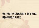 兔子兔子可以喝水吗（兔子可以喝水吗简介介绍）