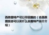 西雅图特产可以带回国的（去西雅图旅游可以买什么美国特产简介介绍）