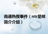 南通热搜事件（ntr是啥简介介绍）
