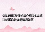 0511镇江梦溪论坛介绍(0511镇江梦溪论坛详细情况如何)