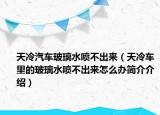 天冷汽车玻璃水喷不出来（天冷车里的玻璃水喷不出来怎么办简介介绍）