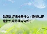 欧盟认证标准是什么（欧盟认证是什么意思简介介绍）