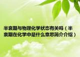 半衰期与物理化学状态有关吗（半衰期在化学中是什么意思简介介绍）