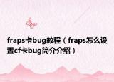 fraps卡bug教程（fraps怎么设置cf卡bug简介介绍）