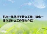 机电一体化是干什么工作（机电一体化是什么工作简介介绍）