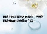 网络中的主要设备有哪些（常见的网络设备有哪些简介介绍）