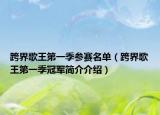 跨界歌王第一季参赛名单（跨界歌王第一季冠军简介介绍）