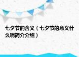 七夕节的含义（七夕节的意义什么呢简介介绍）