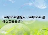 LadyBoss创始人（ladyboss 是什么简介介绍）