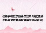 佳缘手机登录版会员登录介绍(佳缘手机登录版会员登录详细情况如何)