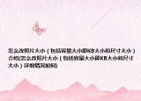 怎么改照片大小（包括容量大小即KB大小和尺寸大小）介绍(怎么改照片大小（包括容量大小即KB大小和尺寸大小）详细情况如何)