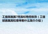 工信部直属7所高校有何优势（工信部直属高校意味着什么简介介绍）