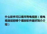 什么软件可以看所有电视剧（看电视连续剧哪个播放软件最好简介介绍）