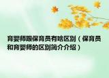 育婴师跟保育员有啥区别（保育员和育婴师的区别简介介绍）