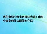 京东金融小金卡有哪些功能（京东小金卡有什么用简介介绍）
