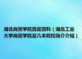 湖北商贸学院百度百科（湖北工业大学商贸学院是几本院校简介介绍）