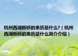 杭州西湖断桥的来历是什么?（杭州西湖断桥的来历是什么简介介绍）