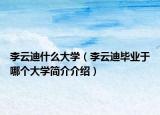 李云迪什么大学（李云迪毕业于哪个大学简介介绍）