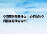 空间服务器是什么（如何选购空间服务器简介介绍）