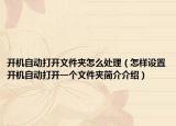 开机自动打开文件夹怎么处理（怎样设置开机自动打开一个文件夹简介介绍）