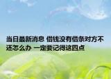 当日最新消息 借钱没有借条对方不还怎么办 一定要记得这四点