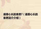 语重心长的意思?（语重心长的意思简介介绍）