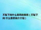 不耻下问什么意思的意思（不耻下问 什么意思简介介绍）