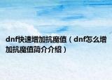 dnf快速增加抗魔值（dnf怎么增加抗魔值简介介绍）