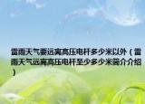 雷雨天气要远离高压电杆多少米以外（雷雨天气远离高压电杆至少多少米简介介绍）