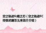 空之轨迹fc暗之刃（空之轨迹FC终极武器怎么来简介介绍）