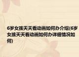 6岁女孩天天看动画如何办介绍(6岁女孩天天看动画如何办详细情况如何)