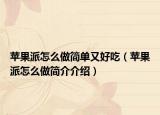 苹果派怎么做简单又好吃（苹果派怎么做简介介绍）