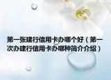 第一张建行信用卡办哪个好（第一次办建行信用卡办哪种简介介绍）