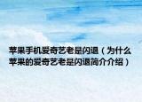 苹果手机爱奇艺老是闪退（为什么苹果的爱奇艺老是闪退简介介绍）