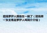 猎场罗伊人跟谁在一起了（猎场第一女主角是罗伊人吗简介介绍）