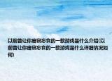 以前曾让你废寝忘食的一款游戏是什么介绍(以前曾让你废寝忘食的一款游戏是什么详细情况如何)