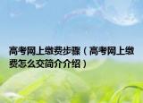 高考网上缴费步骤（高考网上缴费怎么交简介介绍）