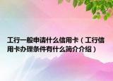 工行一般申请什么信用卡（工行信用卡办理条件有什么简介介绍）
