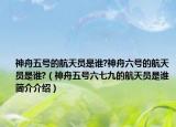神舟五号的航天员是谁?神舟六号的航天员是谁?（神舟五号六七九的航天员是谁简介介绍）