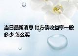 当日最新消息 地方债收益率一般多少 怎么买