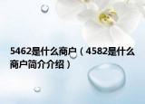 5462是什么商户（4582是什么商户简介介绍）