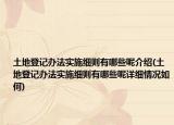 土地登记办法实施细则有哪些呢介绍(土地登记办法实施细则有哪些呢详细情况如何)
