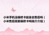 小米手机没保修卡能拿去售后吗（小米售后需要保修卡吗简介介绍）