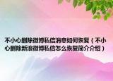 不小心删除微博私信消息如何恢复（不小心删除新浪微博私信怎么恢复简介介绍）