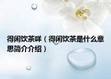 得闲饮茶咩（得闲饮茶是什么意思简介介绍）