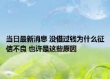 当日最新消息 没借过钱为什么征信不良 也许是这些原因